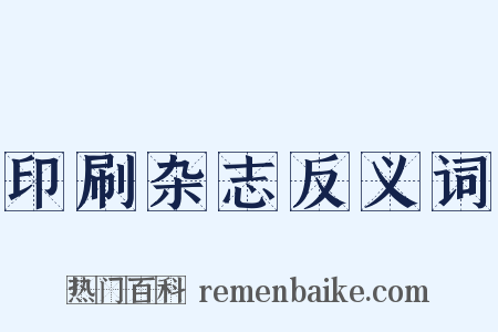 印刷杂志反义词是什么意思的图片